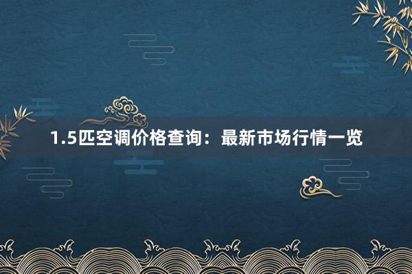 1.5匹空调价格查询：最新市场行情一览