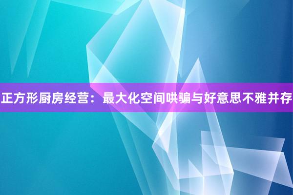 正方形厨房经营：最大化空间哄骗与好意思不雅并存